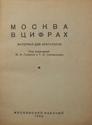 Москва в цифрах. Материал для агитаторов / Под ред. И.А. Гракина и Т.А. Селиванова. [М.]: Московский рабочий, 1939.